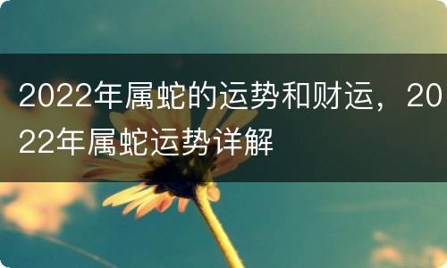 2022年属蛇的运势和财运，2022年属蛇运势详解