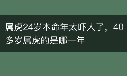 属虎24岁本命年太吓人了，40多岁属虎的是哪一年