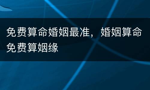 免费算命婚姻最准，婚姻算命免费算姻缘