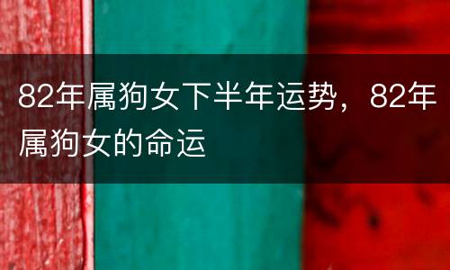 82年属狗女下半年运势，82年属狗女的命运