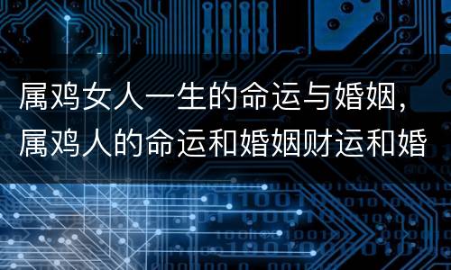 属鸡女人一生的命运与婚姻，属鸡人的命运和婚姻财运和婚姻在哪方
