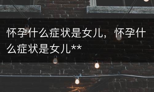 怀孕什么症状是女儿，怀孕什么症状是女儿**