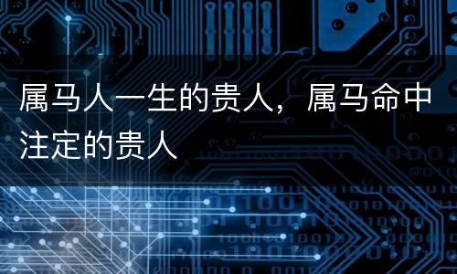 属马人一生的贵人，属马命中注定的贵人