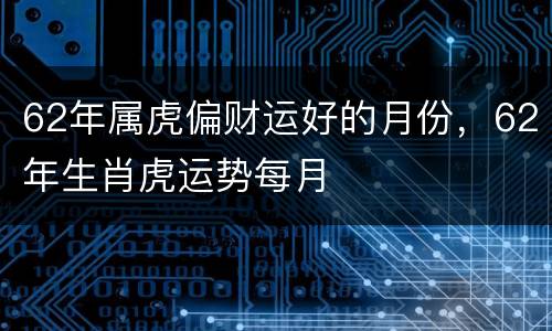 62年属虎偏财运好的月份，62年生肖虎运势每月