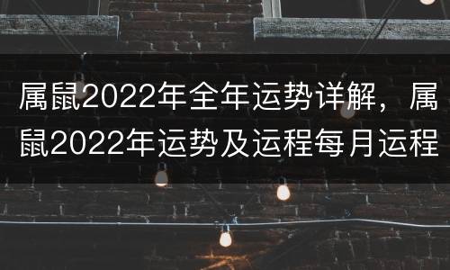 属鼠2022年全年运势详解，属鼠2022年运势及运程每月运程