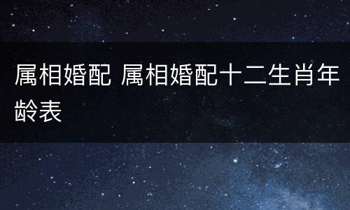 属相婚配 属相婚配十二生肖年龄表