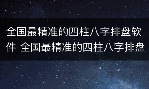 全国最精准的四柱八字排盘软件 全国最精准的四柱八字排盘软件破解版