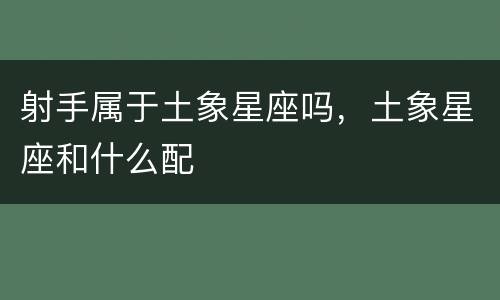 射手属于土象星座吗，土象星座和什么配