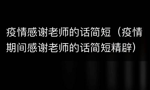 疫情感谢老师的话简短（疫情期间感谢老师的话简短精辟）