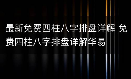 最新免费四柱八字排盘详解 免费四柱八字排盘详解华易