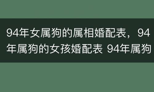 94年女属狗的属相婚配表，94年属狗的女孩婚配表 94年属狗
