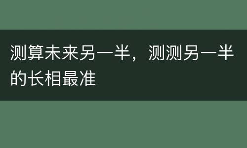 测算未来另一半，测测另一半的长相最准