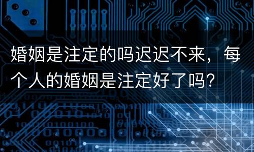 婚姻是注定的吗迟迟不来，每个人的婚姻是注定好了吗?