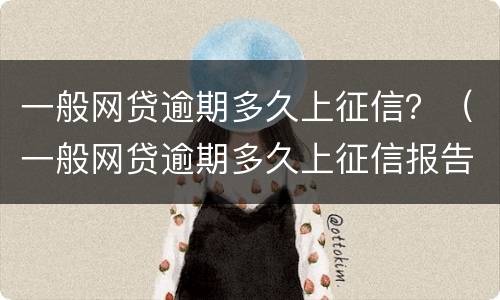 一般网贷逾期多久上征信？（一般网贷逾期多久上征信报告）