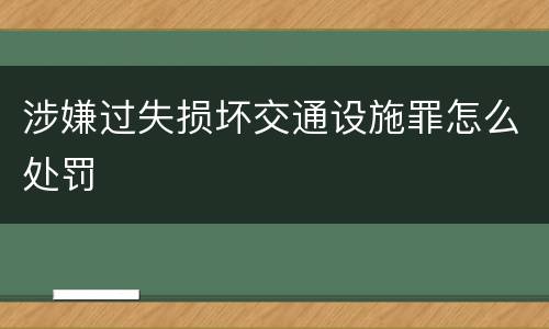 涉嫌过失损坏交通设施罪怎么处罚