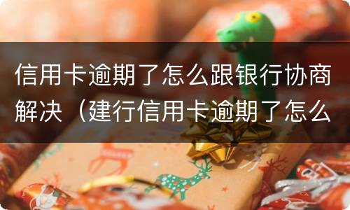 信用卡逾期了怎么跟银行协商解决（建行信用卡逾期了怎么跟银行协商解决）