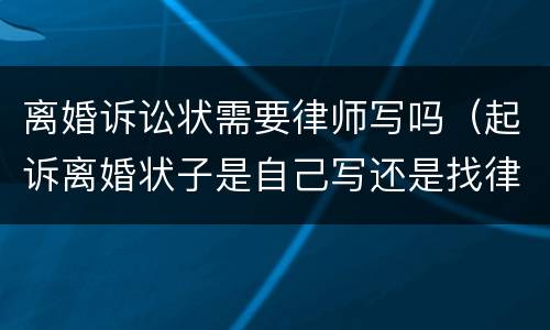 离婚诉讼状需要律师写吗（起诉离婚状子是自己写还是找律师写）
