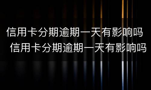 信用卡分期逾期一天有影响吗 信用卡分期逾期一天有影响吗