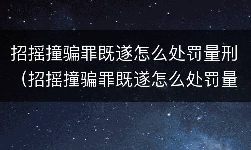 招摇撞骗罪既遂怎么处罚量刑（招摇撞骗罪既遂怎么处罚量刑标准）