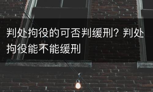 判处拘役的可否判缓刑? 判处拘役能不能缓刑