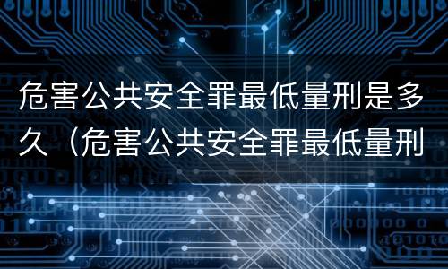 危害公共安全罪最低量刑是多久（危害公共安全罪最低量刑标准）