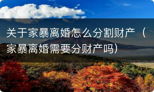 关于家暴离婚怎么分割财产（家暴离婚需要分财产吗）