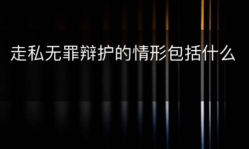 走私无罪辩护的情形包括什么
