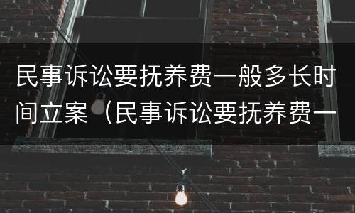 民事诉讼要抚养费一般多长时间立案（民事诉讼要抚养费一般多长时间立案呢）