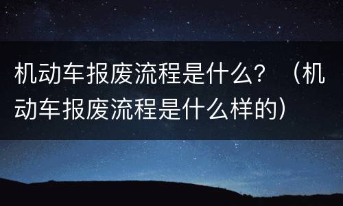 机动车报废流程是什么？（机动车报废流程是什么样的）