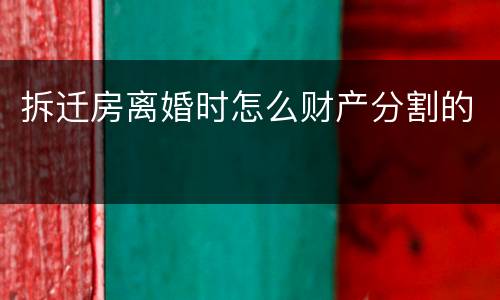 拆迁房离婚时怎么财产分割的