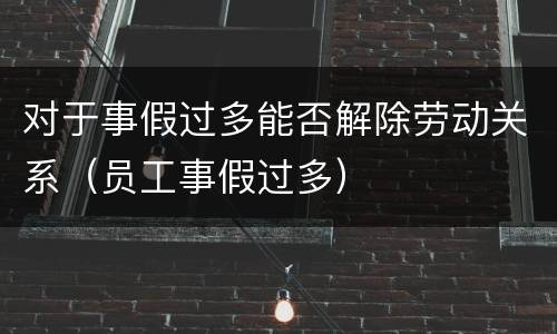 对于事假过多能否解除劳动关系（员工事假过多）