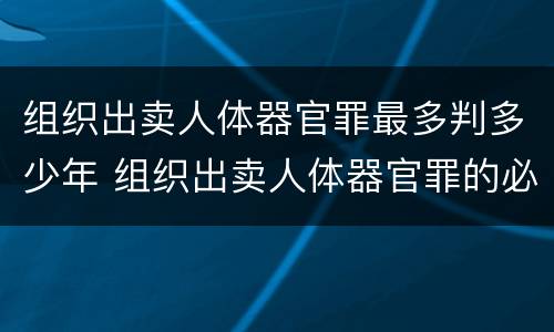 组织出卖人体器官罪最多判多少年 组织出卖人体器官罪的必要条件