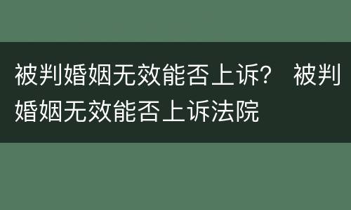 被判婚姻无效能否上诉？ 被判婚姻无效能否上诉法院
