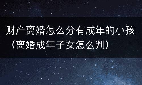 财产离婚怎么分有成年的小孩（离婚成年子女怎么判）