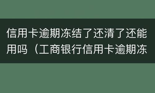 信用卡逾期冻结了还清了还能用吗（工商银行信用卡逾期冻结了还清了还能用吗）