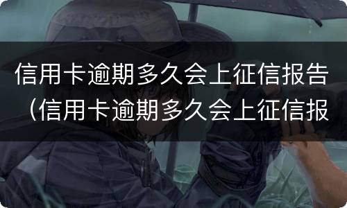 信用卡逾期多久会上征信报告（信用卡逾期多久会上征信报告呢）