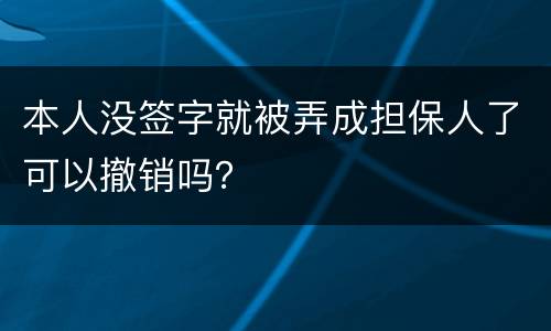 本人没签字就被弄成担保人了可以撤销吗？