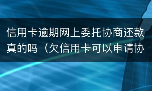 信用卡逾期网上委托协商还款真的吗（欠信用卡可以申请协商还款）