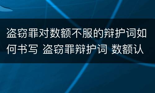 盗窃罪对数额不服的辩护词如何书写 盗窃罪辩护词 数额认定证据不足