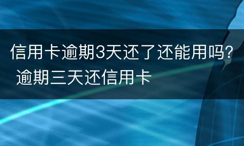 信用卡逾期3天还了还能用吗？ 逾期三天还信用卡