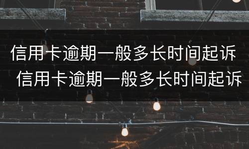 信用卡逾期一般多长时间起诉 信用卡逾期一般多长时间起诉失效