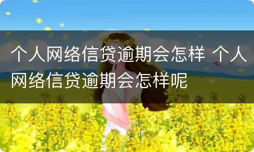 个人网络信贷逾期会怎样 个人网络信贷逾期会怎样呢
