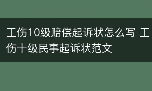 工伤10级赔偿起诉状怎么写 工伤十级民事起诉状范文