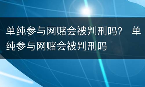 单纯参与网赌会被判刑吗？ 单纯参与网赌会被判刑吗