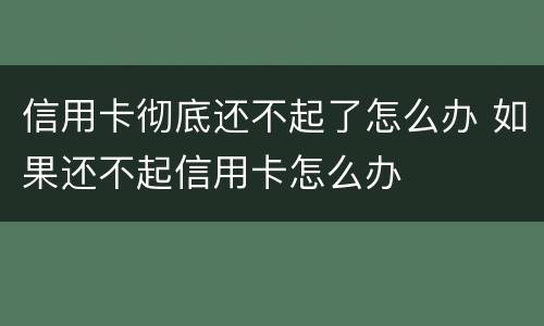 信用卡彻底还不起了怎么办 如果还不起信用卡怎么办