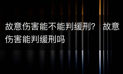 故意伤害能不能判缓刑？ 故意伤害能判缓刑吗