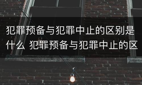 犯罪预备与犯罪中止的区别是什么 犯罪预备与犯罪中止的区别是什么呢