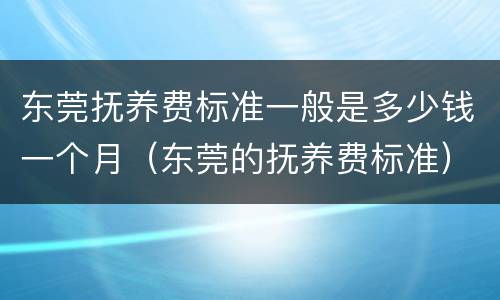 东莞抚养费标准一般是多少钱一个月（东莞的抚养费标准）