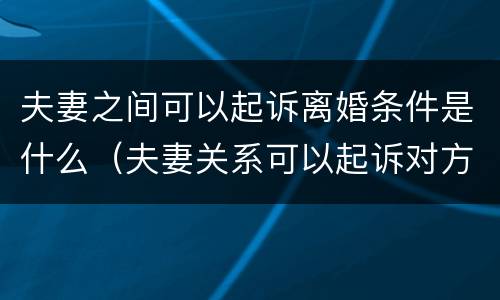 夫妻之间可以起诉离婚条件是什么（夫妻关系可以起诉对方吗）