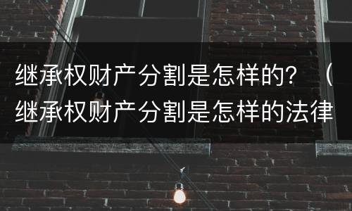 继承权财产分割是怎样的？（继承权财产分割是怎样的法律规定）